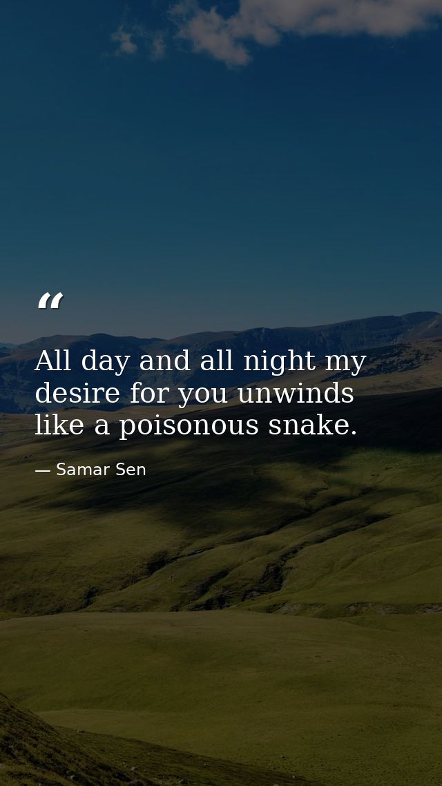 All day and all night my desire for you unwinds like a poisonous snake. — Samar Sen