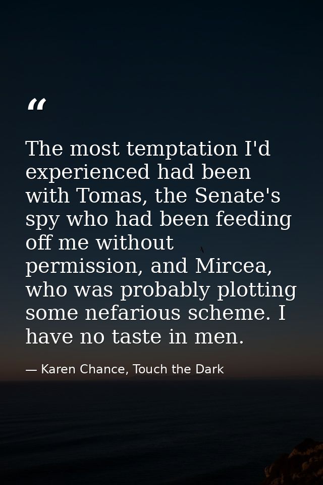 The most temptation I'd experienced had been with Tomas, the Senate's spy who had been feeding off me without permission — Karen Chance, Touch the Dark