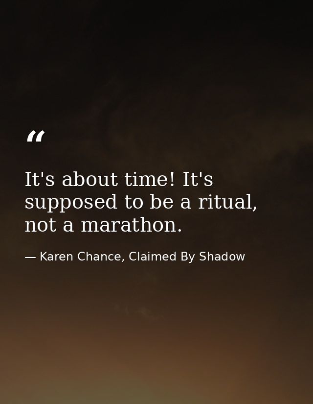 It's about time! It's supposed to be a ritual, not a marathon. — Karen Chance, Claimed By Shadow