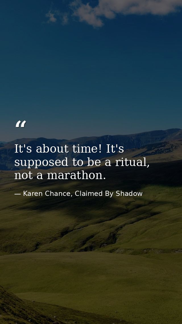 It's about time! It's supposed to be a ritual, not a marathon. — Karen Chance, Claimed By Shadow
