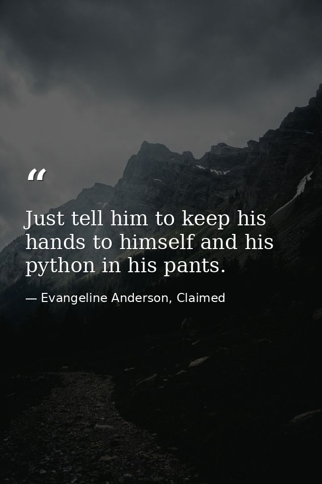 Just tell him to keep his hands to himself and his python in his pants. — Evangeline Anderson, Claimed