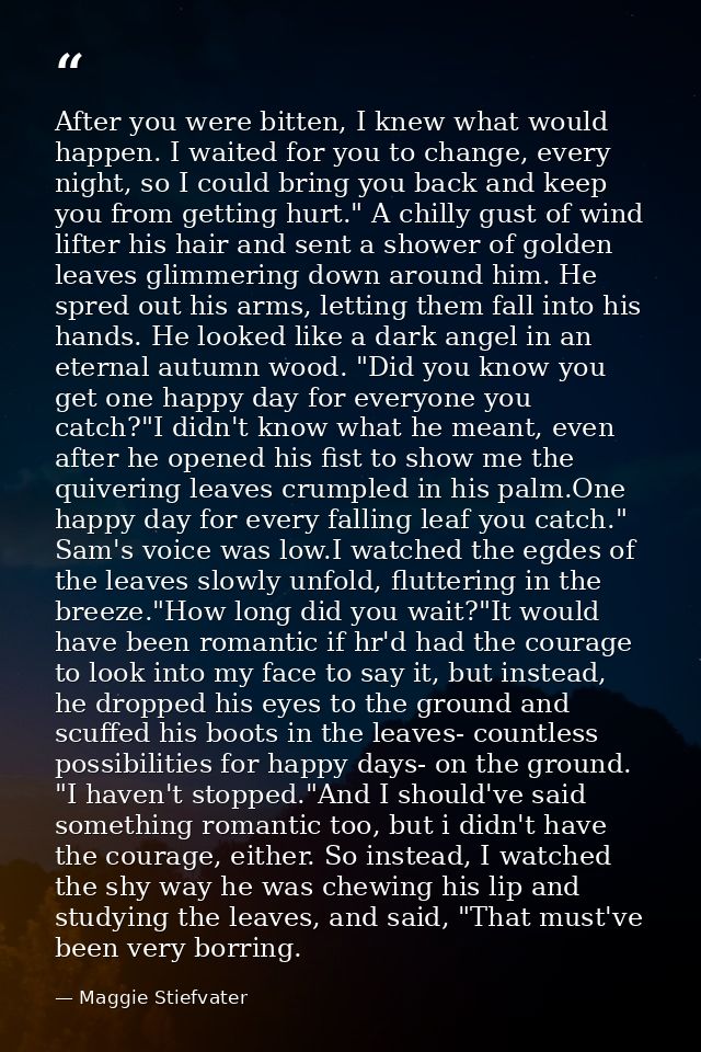 After you were bitten, I knew what would happen. I waited for you to change, every night, so I could bring you back and  — Maggie Stiefvater