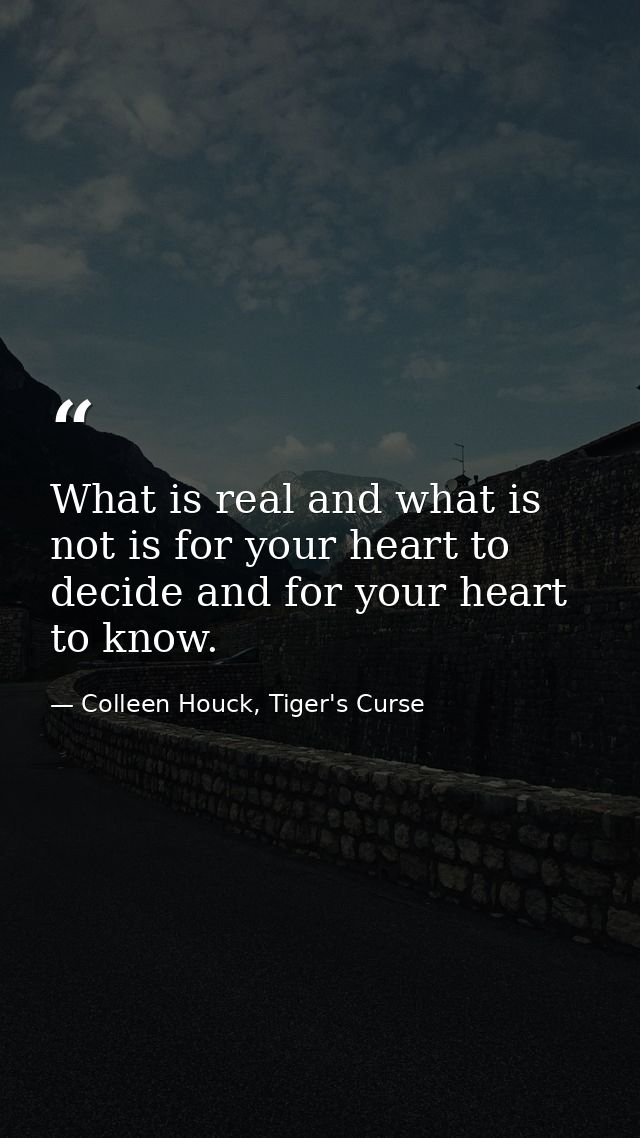 What is real and what is not is for your heart to decide and for your heart to know. — Colleen Houck, Tiger's Curse