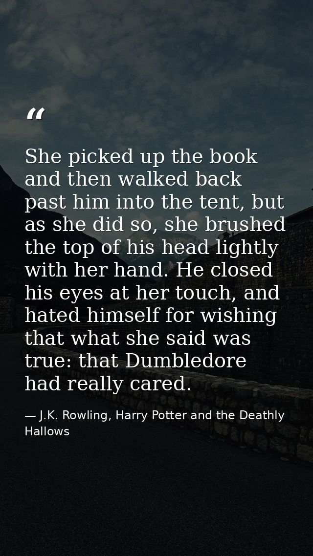 She picked up the book and then walked back past him into the tent, but as she did so, she brushed the top of his head l — J.K. Rowling, Harry Potter and the Deathly Hallows