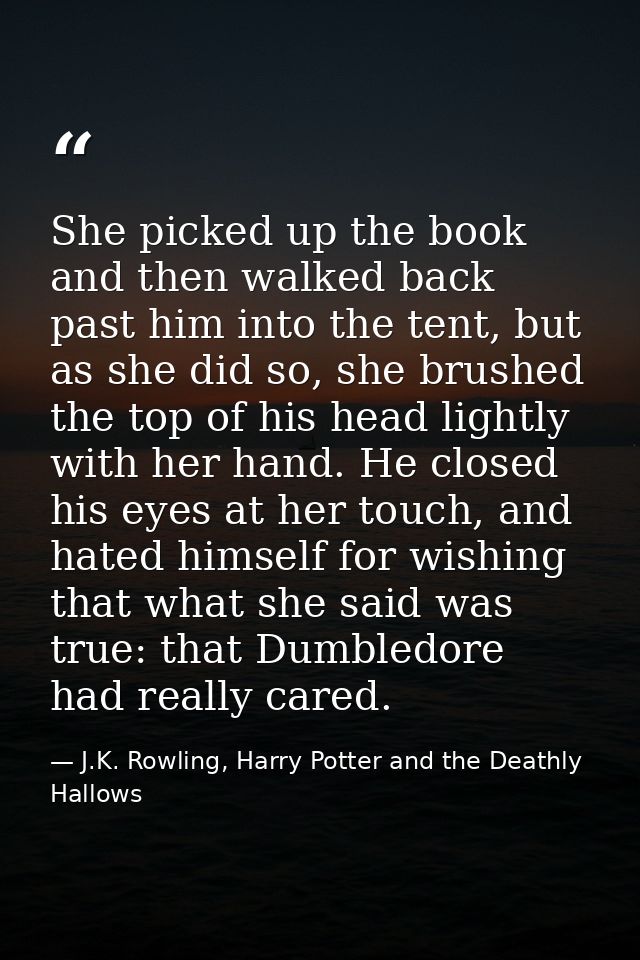 She picked up the book and then walked back past him into the tent, but as she did so, she brushed the top of his head l — J.K. Rowling, Harry Potter and the Deathly Hallows