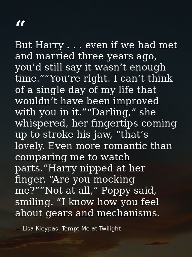 But Harry . . . even if we had met and married three years ago, you’d still say it wasn’t enough time.”“You’re right. I  — Lisa Kleypas, Tempt Me at Twilight