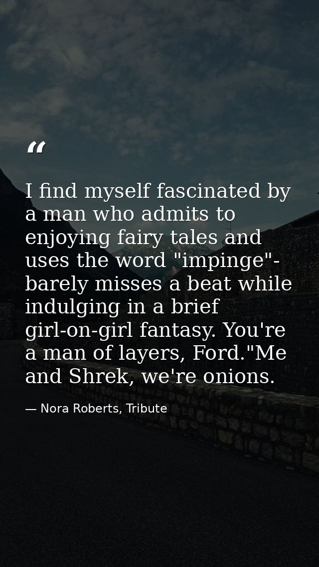 I find myself fascinated by a man who admits to enjoying fairy tales and uses the word "impinge"- barely misses a beat w — Nora Roberts, Tribute