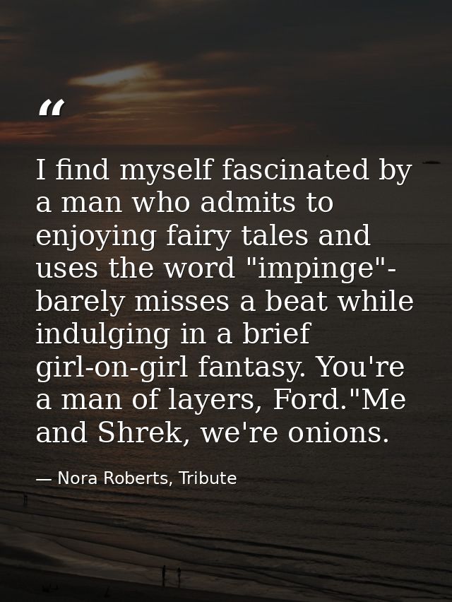 I find myself fascinated by a man who admits to enjoying fairy tales and uses the word "impinge"- barely misses a beat w — Nora Roberts, Tribute