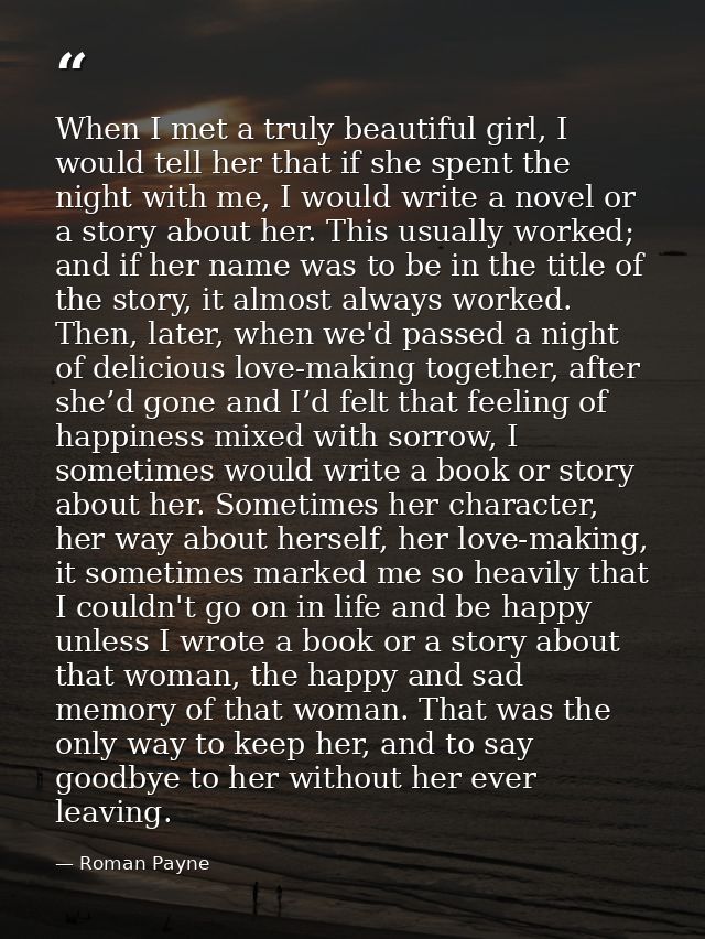 When I met a truly beautiful girl, I would tell her that if she spent the night with me, I would write a novel or a stor — Roman Payne