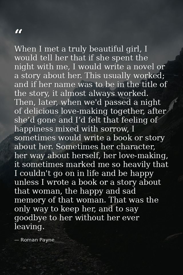 When I met a truly beautiful girl, I would tell her that if she spent the night with me, I would write a novel or a stor — Roman Payne