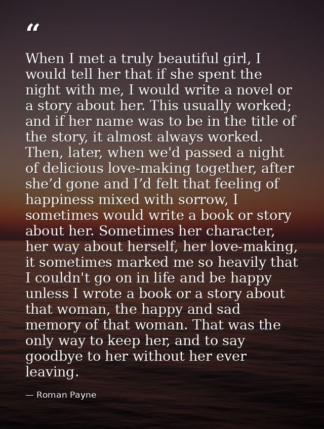 When I met a truly beautiful girl, I would tell her that if she spent the night with me, I would write a novel or a stor — Roman Payne