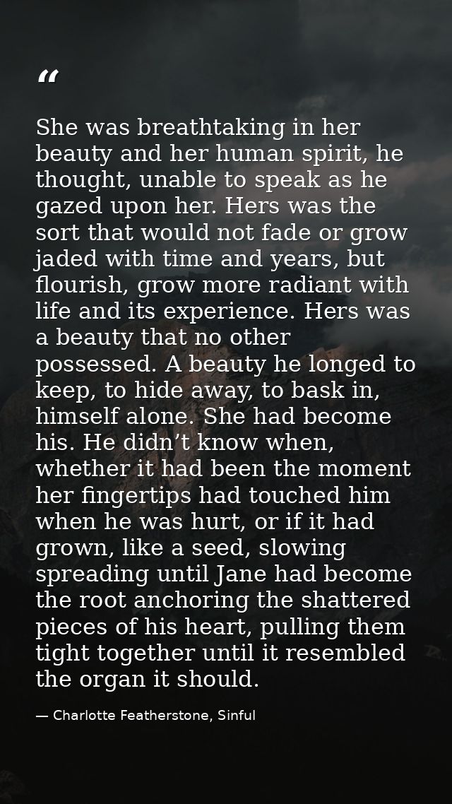 She was breathtaking in her beauty and her human spirit, he thought, unable to speak as he gazed upon her. Hers was the  — Charlotte Featherstone, Sinful