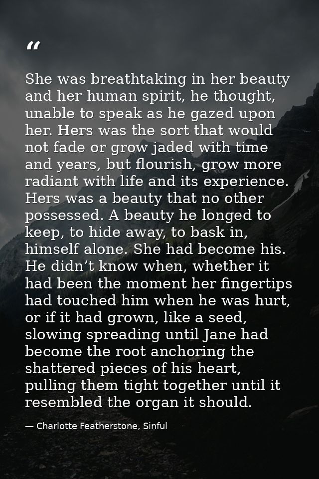 She was breathtaking in her beauty and her human spirit, he thought, unable to speak as he gazed upon her. Hers was the  — Charlotte Featherstone, Sinful