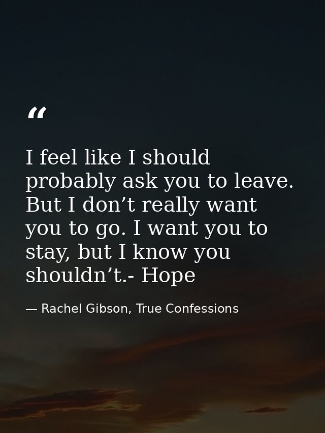 I feel like I should probably ask you to leave. But I don’t really want you to go. I want you to stay, but I know you sh — Rachel Gibson, True Confessions