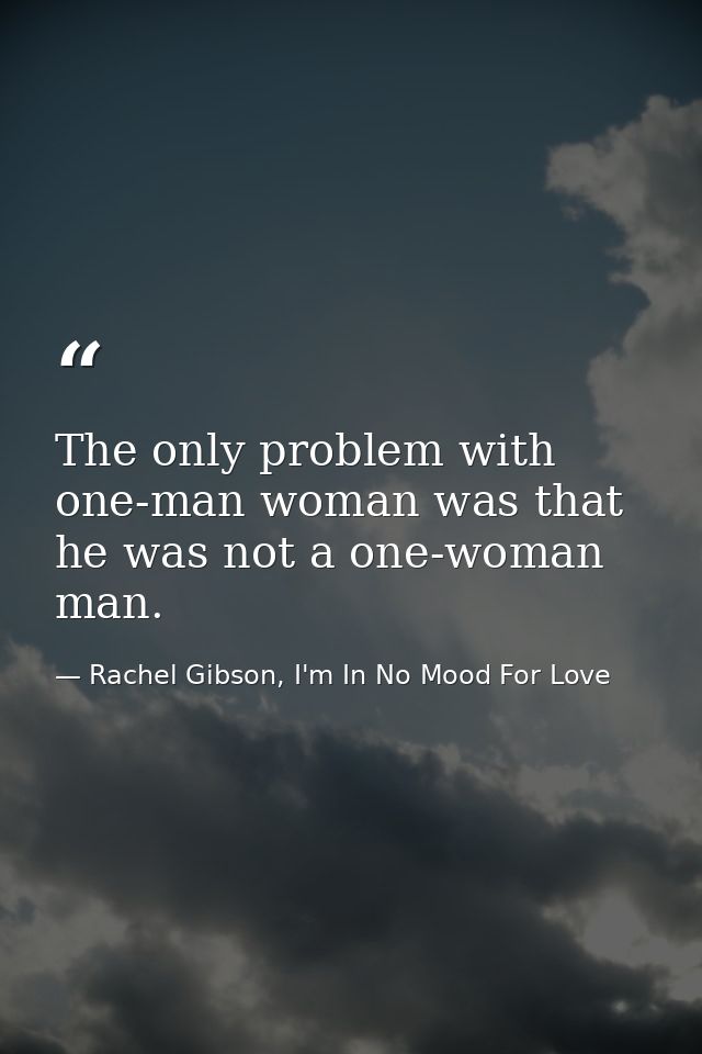 The only problem with one-man woman was that he was not a one-woman man. — Rachel Gibson, I'm In No Mood For Love
