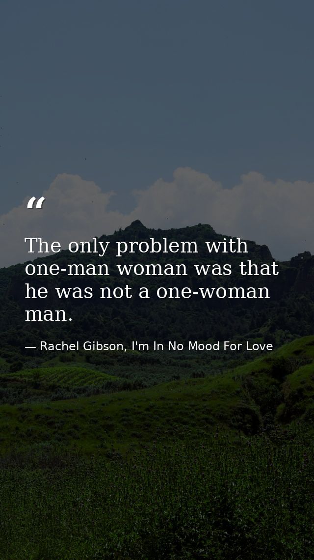 The only problem with one-man woman was that he was not a one-woman man. — Rachel Gibson, I'm In No Mood For Love