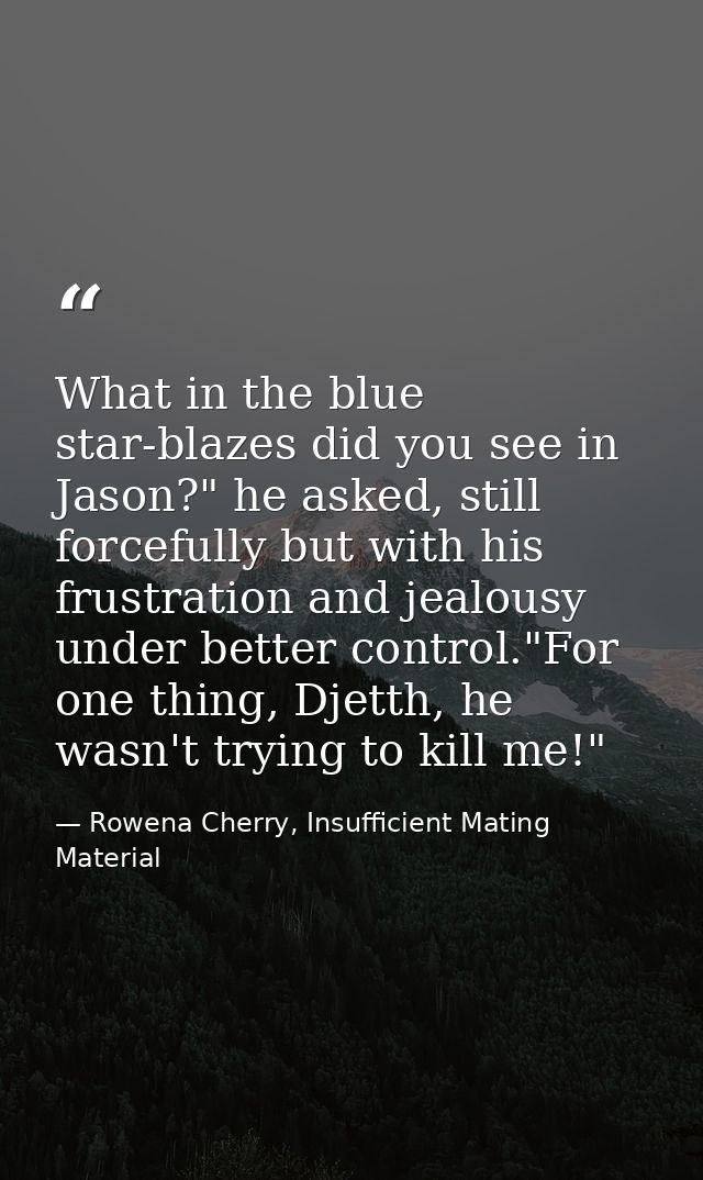 What in the blue star-blazes did you see in Jason?" he asked, still forcefully but with his frustration and jealousy und — Rowena Cherry, Insufficient Mating Material