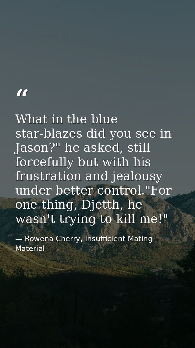 What in the blue star-blazes did you see in Jason?" he asked, still forcefully but with his frustration and jealousy und — Rowena Cherry, Insufficient Mating Material