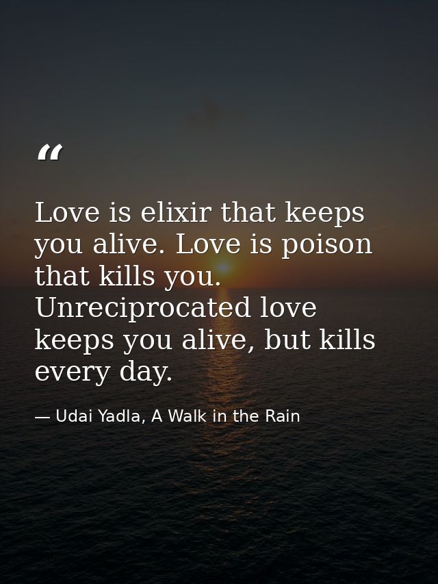 Love is elixir that keeps you alive. Love is poison that kills you. Unreciprocated love keeps you alive, but kills every — Udai Yadla, A Walk in the Rain