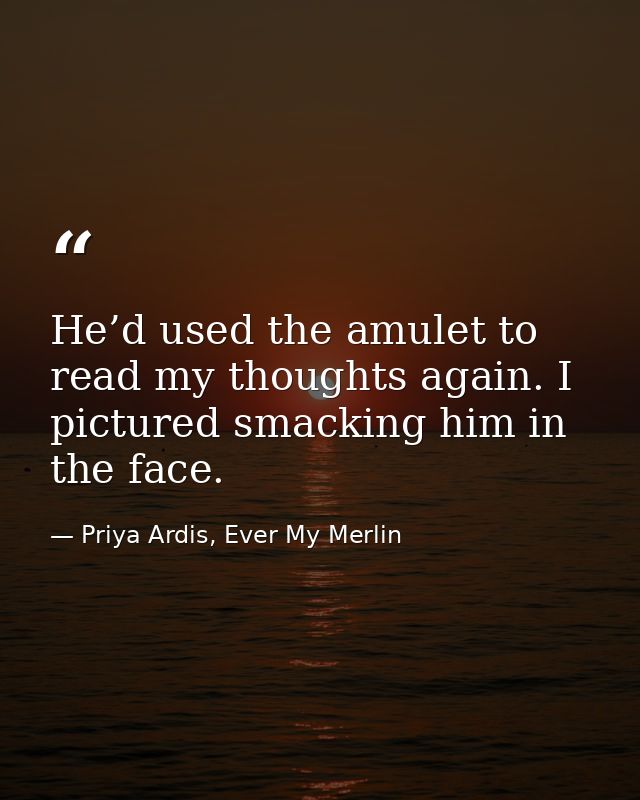 He’d used the amulet to read my thoughts again. I pictured smacking him in the face. — Priya Ardis, Ever My Merlin