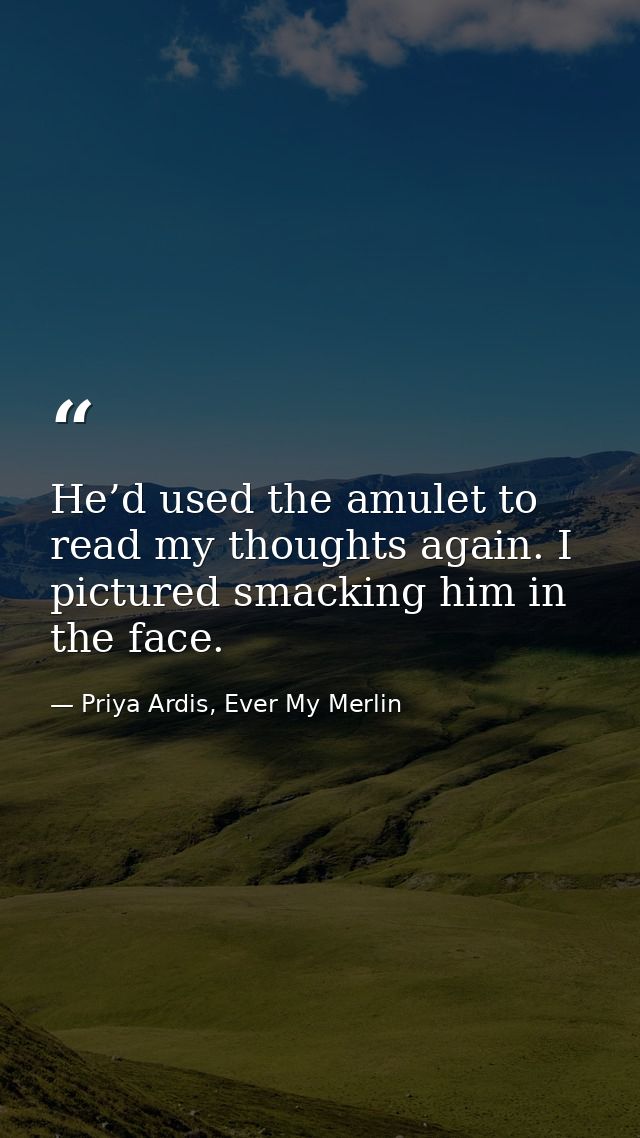 He’d used the amulet to read my thoughts again. I pictured smacking him in the face. — Priya Ardis, Ever My Merlin