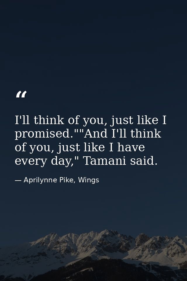 I'll think of you, just like I promised.""And I'll think of you, just like I have every day," Tamani said. — Aprilynne Pike, Wings