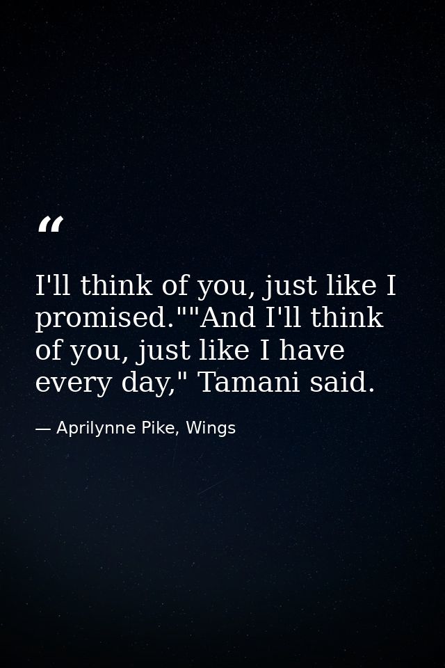 I'll think of you, just like I promised.""And I'll think of you, just like I have every day," Tamani said. — Aprilynne Pike, Wings