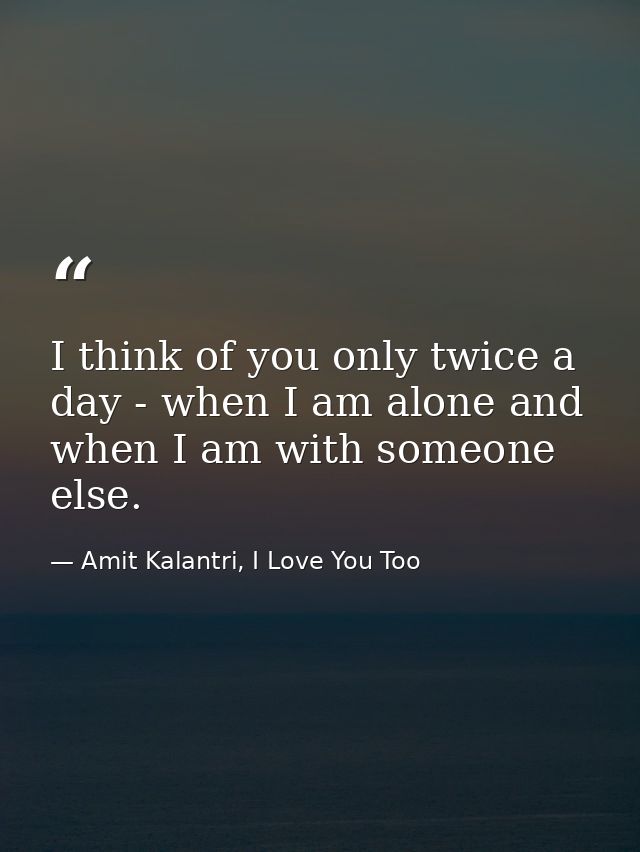 I think of you only twice a day - when I am alone and when I am with someone else. — Amit Kalantri, I Love You Too