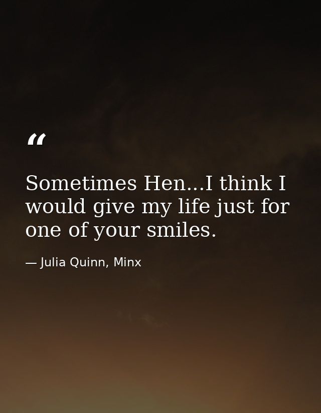 Sometimes Hen...I think I would give my life just for one of your smiles. — Julia Quinn, Minx