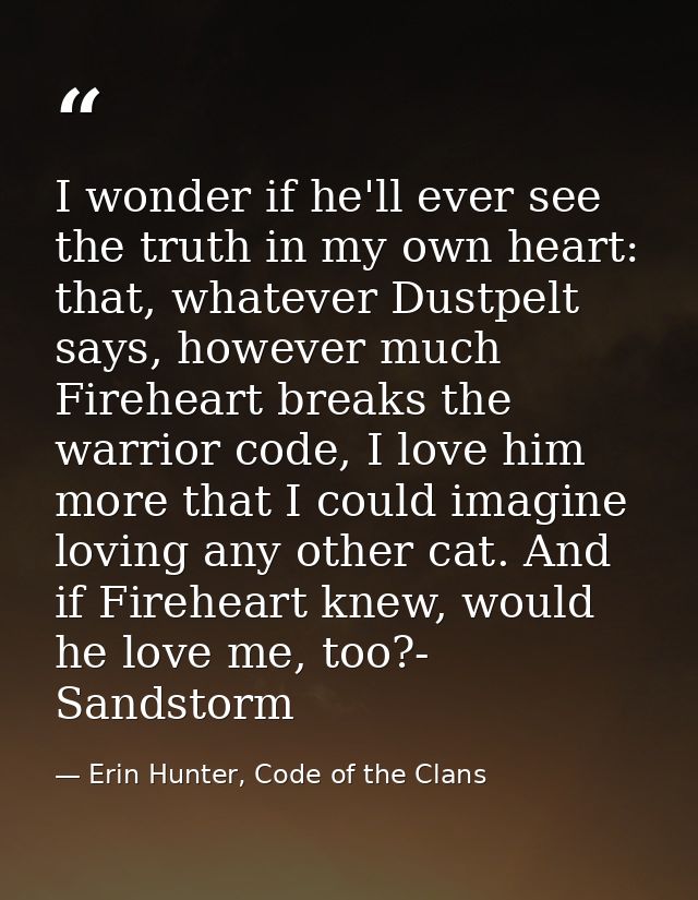 I wonder if he'll ever see the truth in my own heart: that, whatever Dustpelt says, however much Fireheart breaks the wa — Erin Hunter, Code of the Clans