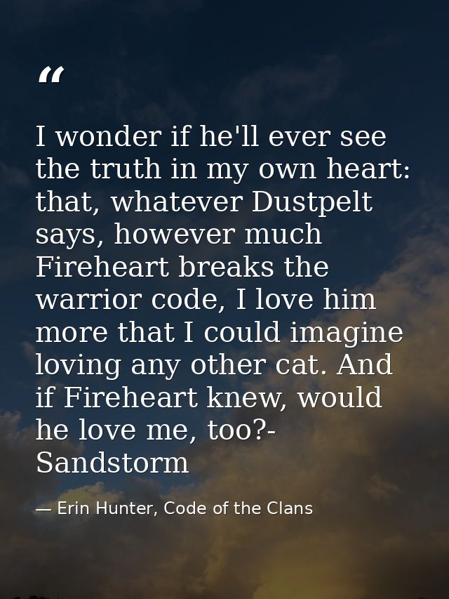 I wonder if he'll ever see the truth in my own heart: that, whatever Dustpelt says, however much Fireheart breaks the wa — Erin Hunter, Code of the Clans