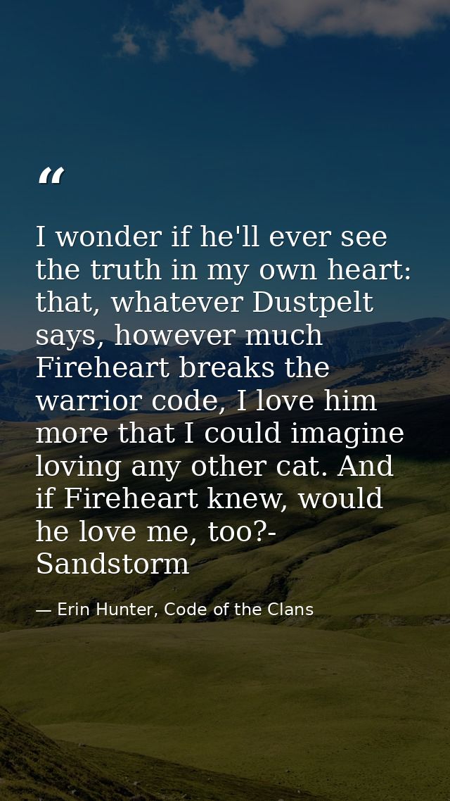 I wonder if he'll ever see the truth in my own heart: that, whatever Dustpelt says, however much Fireheart breaks the wa — Erin Hunter, Code of the Clans