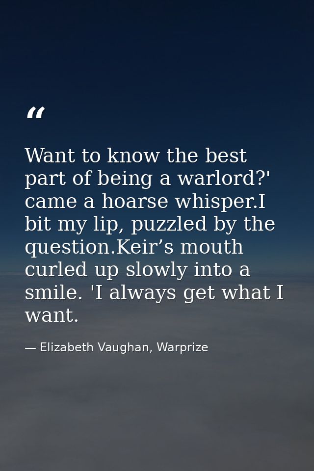 Want to know the best part of being a warlord?' came a hoarse whisper.I bit my lip, puzzled by the question.Keir’s mouth — Elizabeth Vaughan, Warprize