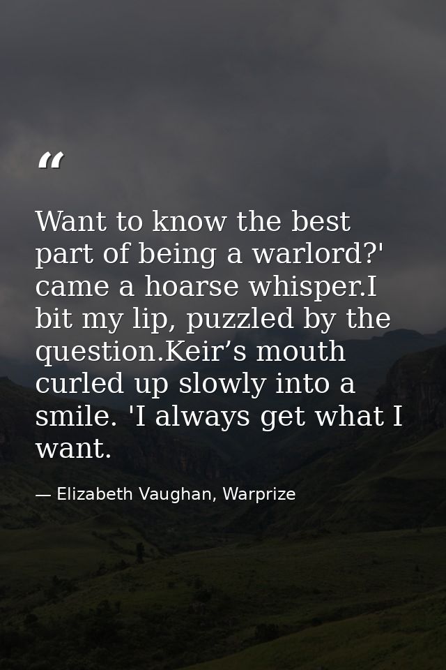 Want to know the best part of being a warlord?' came a hoarse whisper.I bit my lip, puzzled by the question.Keir’s mouth — Elizabeth Vaughan, Warprize