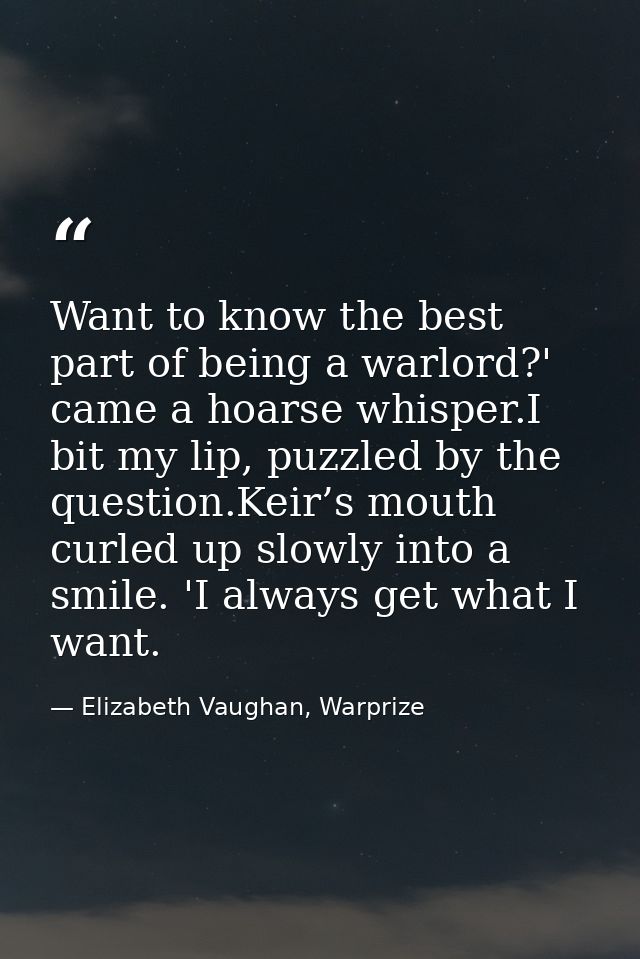 Want to know the best part of being a warlord?' came a hoarse whisper.I bit my lip, puzzled by the question.Keir’s mouth — Elizabeth Vaughan, Warprize