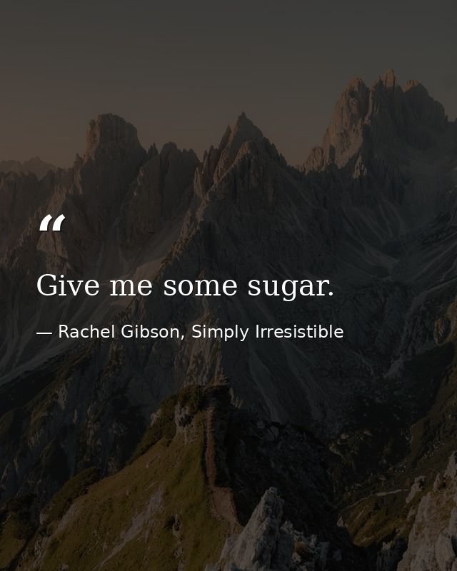 Give me some sugar. — Rachel Gibson, Simply Irresistible