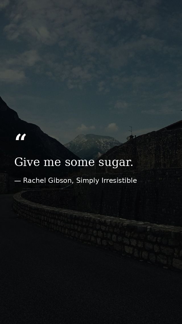 Give me some sugar. — Rachel Gibson, Simply Irresistible