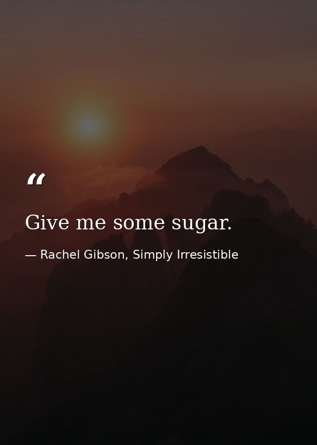 Give me some sugar. — Rachel Gibson, Simply Irresistible