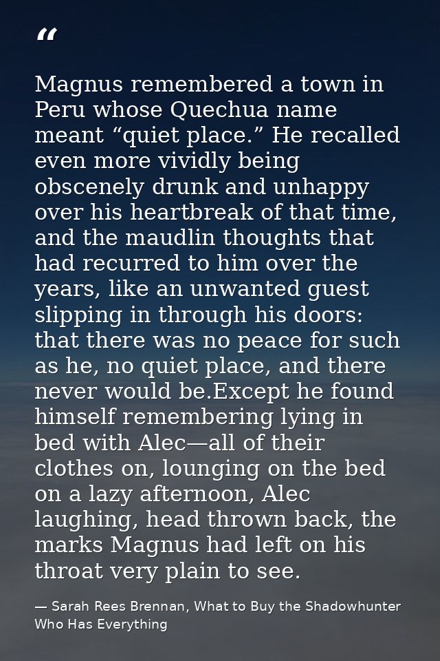 Magnus remembered a town in Peru whose Quechua name meant “quiet place.” He recalled even more vividly being obscenely d — Sarah Rees Brennan, What to Buy the Shadowhunter Who Has Everything