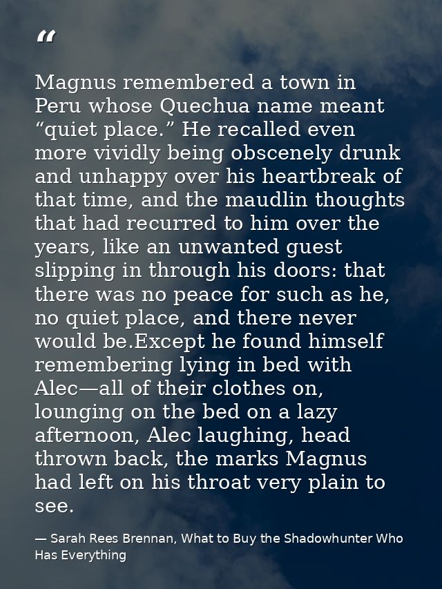 Magnus remembered a town in Peru whose Quechua name meant “quiet place.” He recalled even more vividly being obscenely d — Sarah Rees Brennan, What to Buy the Shadowhunter Who Has Everything