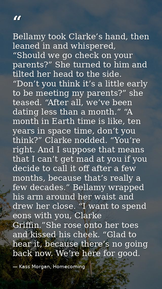Bellamy took Clarke’s hand, then leaned in and whispered, “Should we go check on your parents?” She turned to him and ti — Kass Morgan, Homecoming