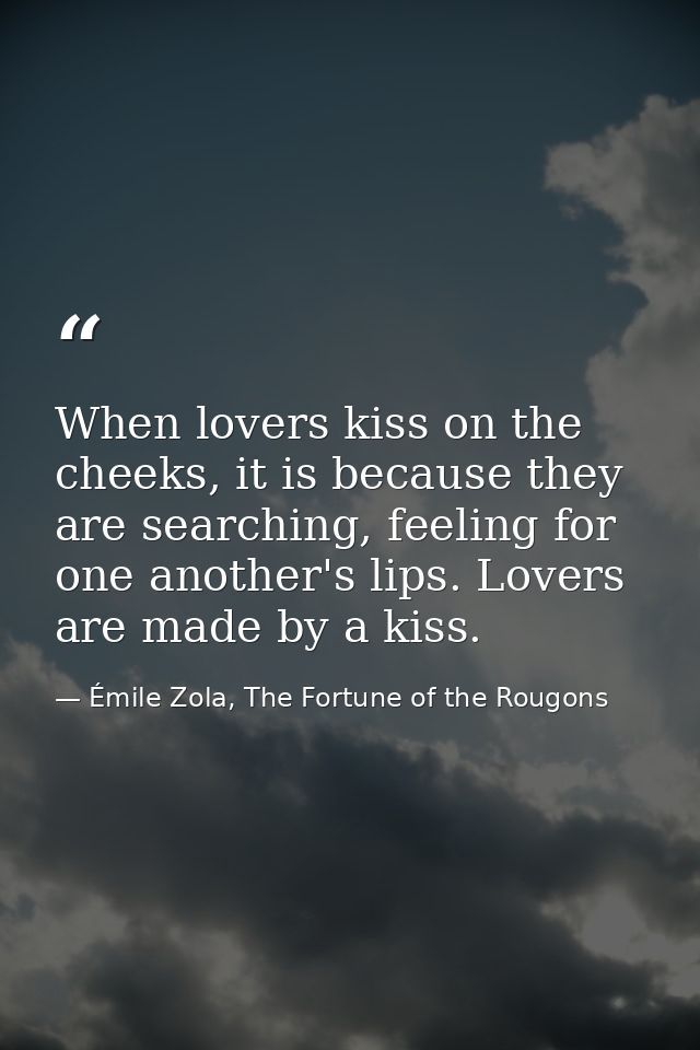 When lovers kiss on the cheeks, it is because they are searching, feeling for one another's lips. Lovers are made by a k — Émile Zola, The Fortune of the Rougons