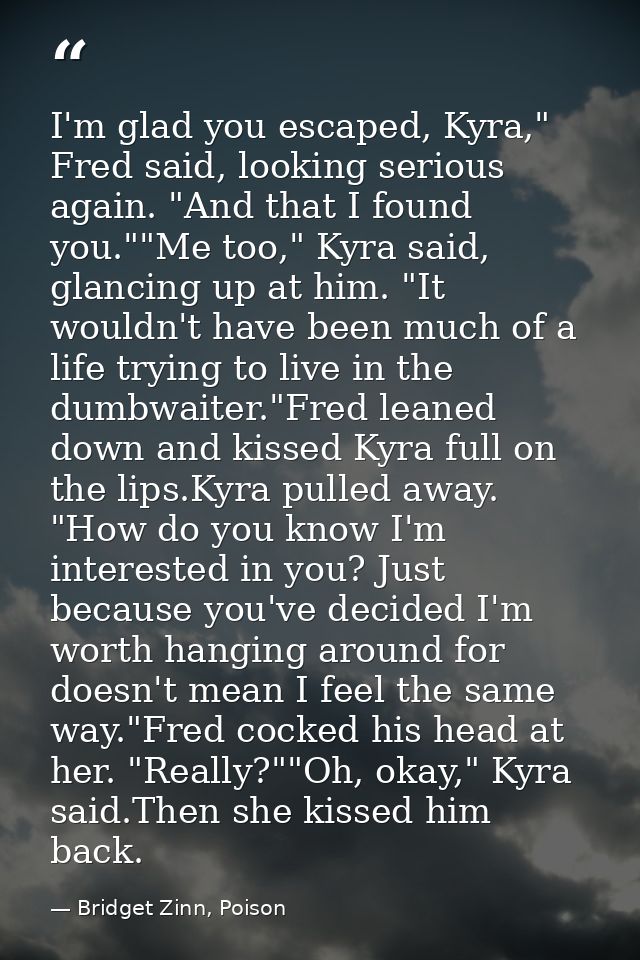 I'm glad you escaped, Kyra," Fred said, looking serious again. "And that I found you.""Me too," Kyra said, glancing up a — Bridget Zinn, Poison