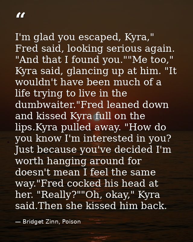 I'm glad you escaped, Kyra," Fred said, looking serious again. "And that I found you.""Me too," Kyra said, glancing up a — Bridget Zinn, Poison
