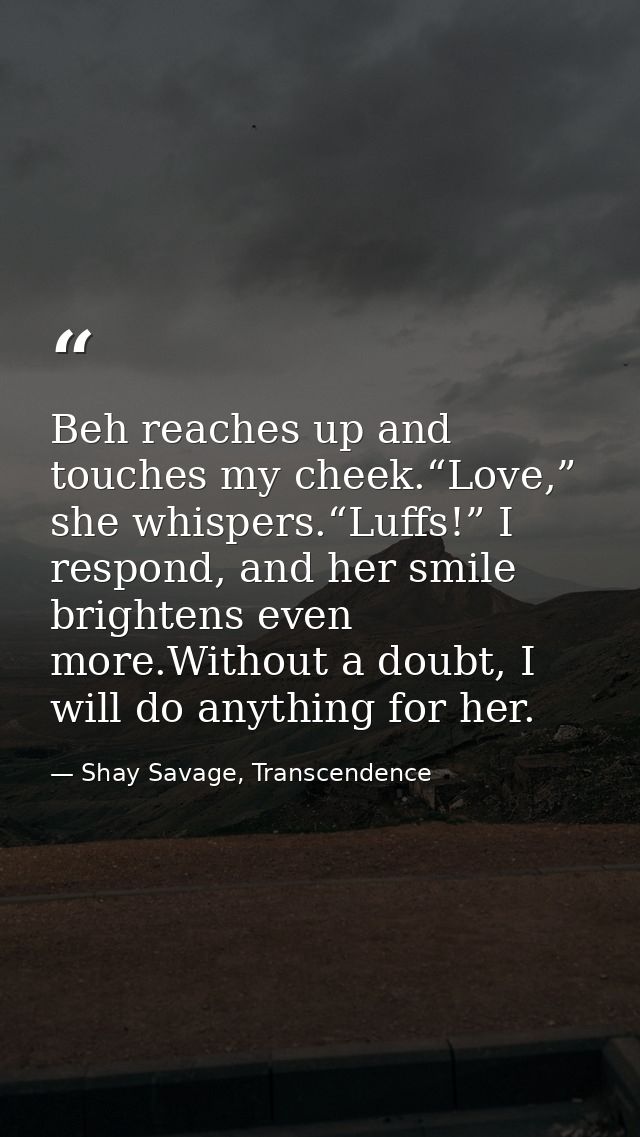 Beh reaches up and touches my cheek.“Love,” she whispers.“Luffs!” I respond, and her smile brightens even more.Without a — Shay Savage, Transcendence