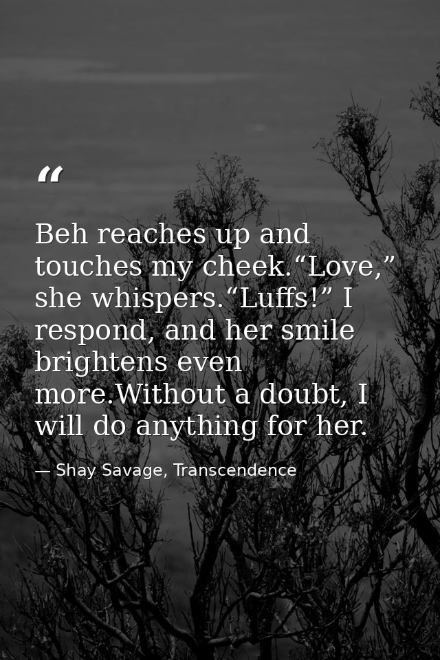 Beh reaches up and touches my cheek.“Love,” she whispers.“Luffs!” I respond, and her smile brightens even more.Without a — Shay Savage, Transcendence