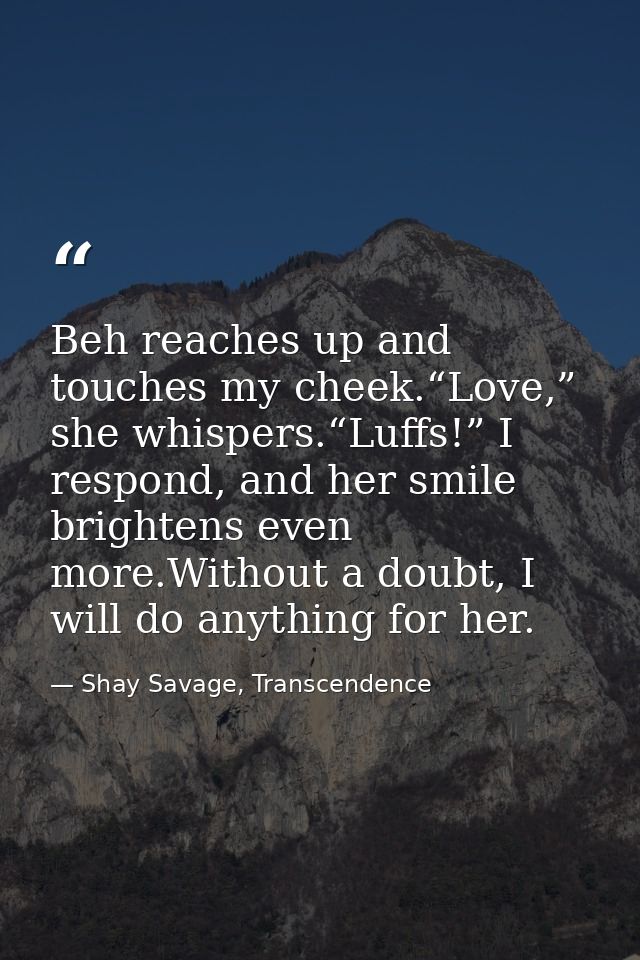 Beh reaches up and touches my cheek.“Love,” she whispers.“Luffs!” I respond, and her smile brightens even more.Without a — Shay Savage, Transcendence