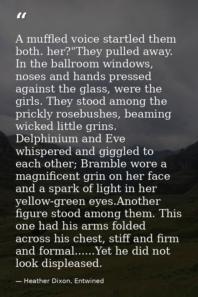A muffled voice startled them both. her?"They pulled away. In the ballroom windows, noses and hands pressed against the  — Heather Dixon, Entwined