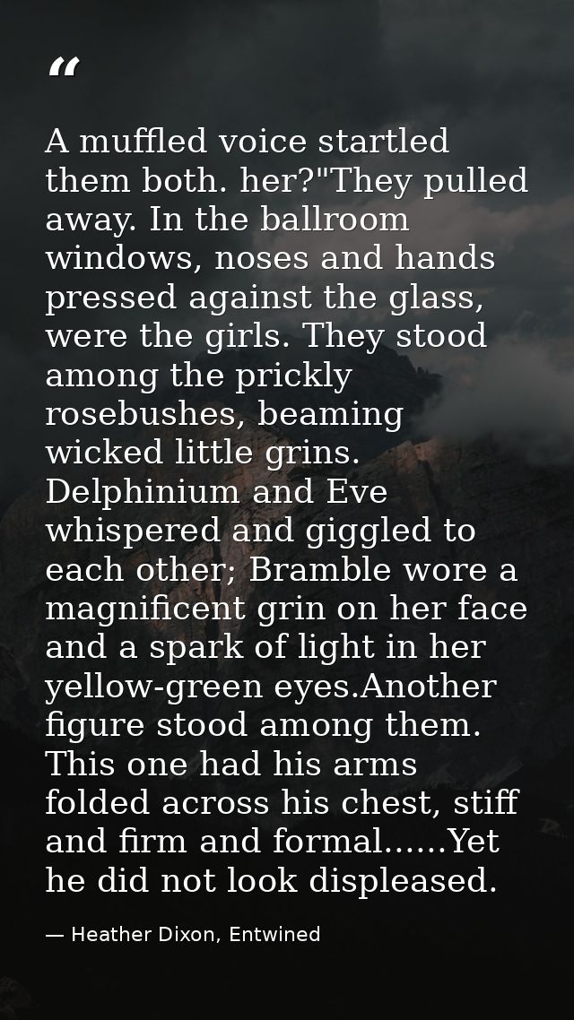 A muffled voice startled them both. her?"They pulled away. In the ballroom windows, noses and hands pressed against the  — Heather Dixon, Entwined