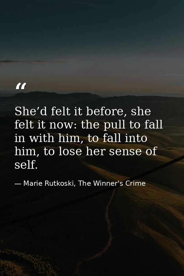 She’d felt it before, she felt it now: the pull to fall in with him, to fall into him, to lose her sense of self. — Marie Rutkoski, The Winner's Crime